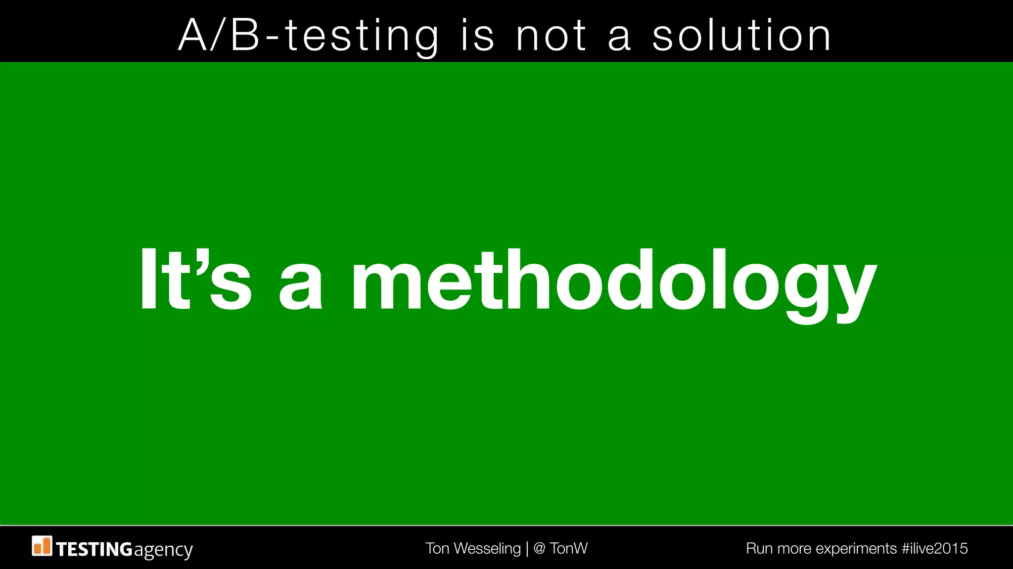 Ton Wesseling | @ TonW
 Run more experiments #ilive2015
A/B-testing is not a solution
It’s a methodology
 