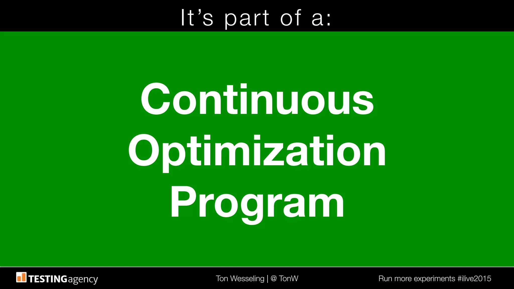 Ton Wesseling | @ TonW
 Run more experiments #ilive2015
It’s part of a:
Continuous
Optimization
Program
 