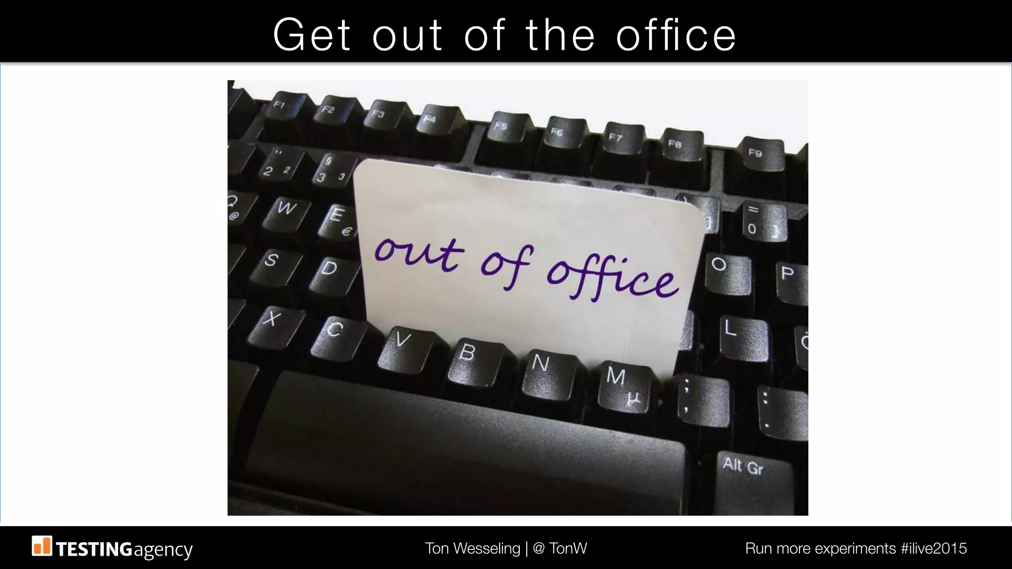 Ton Wesseling | @ TonW
 Run more experiments #ilive2015
Get out of the ofﬁce
 