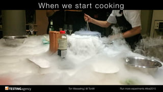 Ton Wesseling | @ TonW
 Run more experiments #ilive2015
When we start cooking
 