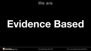 Ton Wesseling | @ TonW
 Run more experiments #ilive2015
We are
Evidence Based
 