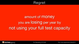 Ton Wesseling | @ TonW
 Run more experiments #ilive2015
Regret
amount of money
you are losing per year by
not using your full test capacity
 