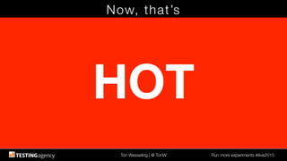 Ton Wesseling | @ TonW
 Run more experiments #ilive2015
Now, that’s
HOT
 