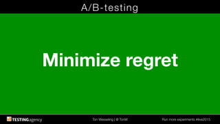 Ton Wesseling | @ TonW
 Run more experiments #ilive2015
A/B-testing
Minimize regret
 