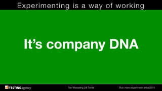 Ton Wesseling | @ TonW
 Run more experiments #ilive2015
Experimenting is a way of working
It’s company DNA
 
