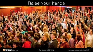 Ton Wesseling | @ TonW
 Run more experiments #ilive2015
Raise your hands
 