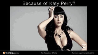 Ton Wesseling | @ TonW
 Run more experiments #ilive2015
Because of Katy Perry?
 