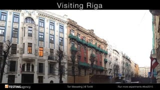 Ton Wesseling | @ TonW
 Run more experiments #ilive2015
Visiting Riga
 