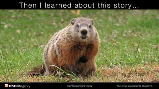 Ton Wesseling | @ TonW
 Run more experiments #ilive2015
Then I learned about this story…
 