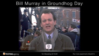 Ton Wesseling | @ TonW
 Run more experiments #ilive2015
Bill Murray in Groundhog Day
 
