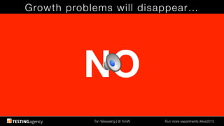 Ton Wesseling | @ TonW
 Run more experiments #ilive2015
NO
Growth problems will disappear…
 