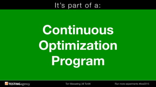 Ton Wesseling | @ TonW
 Run more experiments #ilive2015
It’s part of a:
Continuous
Optimization
Program
 