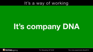 Ton Wesseling | @ TonW
 Run more experiments #ilive2015
It’s a way of working
It’s company DNA
 