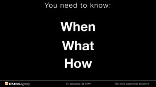 Ton Wesseling | @ TonW
 Run more experiments #ilive2015
You need to know:
When
How
What
 