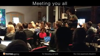 Ton Wesseling | @ TonW
 Run more experiments #ilive2015
Meeting you all
 