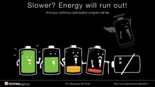 Ton Wesseling | @ TonW
 Run more experiments #ilive2015
Slower? Energy will run out!
And your continous optimization program will die
 