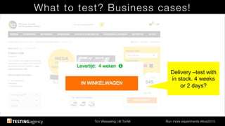 Ton Wesseling | @ TonW
 Run more experiments #ilive2015
What to test? Business cases!
Delivery –test with
in stock. 4 weeks
or 2 days?!
 