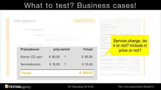 Ton Wesseling | @ TonW
 Run more experiments #ilive2015
What to test? Business cases!
Service charge, do
it or not? Include in
price or not?!
 