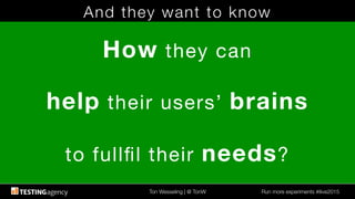 Ton Wesseling | @ TonW
 Run more experiments #ilive2015
And they want to know
How they can

help their users’ brains

to fullﬁl their needs?
 