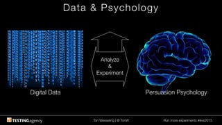 Ton Wesseling | @ TonW
 Run more experiments #ilive2015
Data & Psychology
Digital Data
 Persuasion Psychology
Analyze 
&
Experiment
 