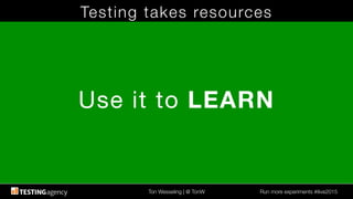 Ton Wesseling | @ TonW
 Run more experiments #ilive2015
Testing takes resources
Use it to LEARN
 