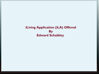 iLiving Application (iLA) Offered
                By
        Edward Schaibley
 