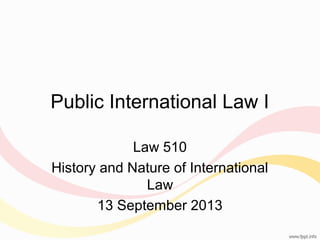 Public International Law I
Law 510
History and Nature of International
Law
13 September 2013

 