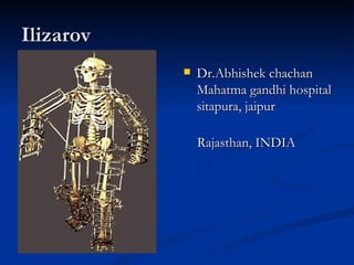 Ilizarov
              Dr.Abhishek chachan
               Mahatma gandhi hospital
               sitapura, jaipur

               Rajasthan, INDIA
 