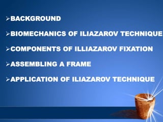 BACKGROUND
BIOMECHANICS OF ILIAZAROV TECHNIQUE
COMPONENTS OF ILLIAZAROV FIXATION
ASSEMBLING A FRAME
APPLICATION OF ILIAZAROV TECHNIQUE
 