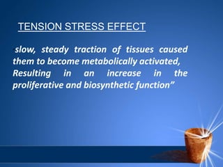 TENSION STRESS EFFECT
“slow, steady traction of tissues caused
them to become metabolically activated,
Resulting in an increase in the
proliferative and biosynthetic function”
 