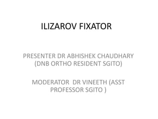 ILIZAROV FIXATOR
PRESENTER DR ABHISHEK CHAUDHARY
(DNB ORTHO RESIDENT SGITO)
MODERATOR DR VINEETH (ASST
PROFESSOR SGITO )
 