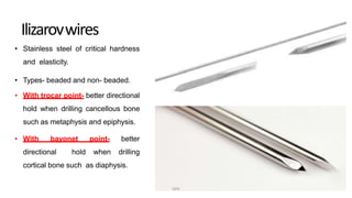 Ilizarovwires
• Stainless steel of critical hardness
and elasticity.
• Types- beaded and non- beaded.
• With trocar point- better directional
hold when drilling cancellous bone
such as metaphysis and epiphysis.
• With bayonet point- better
directional hold when drilling
cortical bone such as diaphysis.
DPS
 