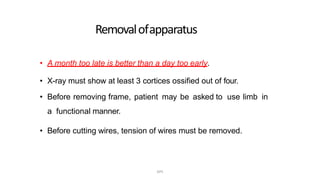Removalofapparatus
• A month too late is better than a day too early.
• X-ray must show at least 3 cortices ossified out of four.
• Before removing frame, patient may be asked to use limb in
a functional manner.
• Before cutting wires, tension of wires must be removed.
DPS
 