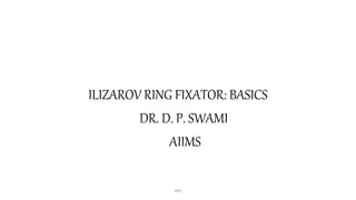 ILIZAROV RING FIXATOR: BASICS
DR. D. P. SWAMI
AIIMS
DPS
 