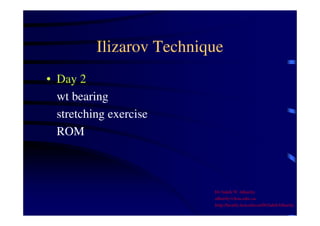 Ilizarov Technique 
• Day 2 
wt bearing 
stretching exercise 
ROM 
Dr Saleh W Alharby 
alharby@ksu.edu..sa 
http:/faculty.ksu.edu.sa/DrSalehAlharby 
 