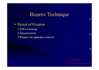 Ilizarov Technique 
• Period of Fixation 
1-Full wt bearing 
2-Dynamization 
3-Prepare for apparatus removal 
Dr Saleh W Alharby 
alharby@ksu.edu..sa 
http:/faculty.ksu.edu.sa/DrSalehAlharby 
 