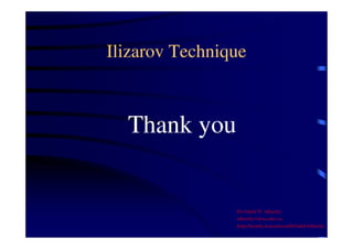 Ilizarov Technique 
Thank you 
Dr Saleh W Alharby 
alharby@ksu.edu..sa 
http:/faculty.ksu.edu.sa/DrSalehAlharby 

