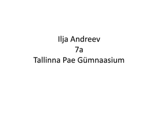 Ilja Andreev
             7a
Tallinna Pae Gümnaasium
 