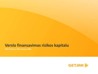 Verslo finansavimas rizikos kapitalu
ISM Vilnius 2013 kovo 28d.
 