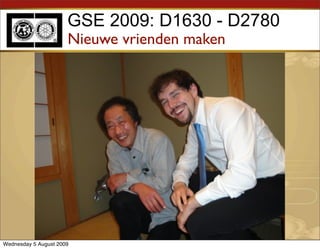 GSE 2009: D1630 - D2780
                      Nieuwe vrienden maken




Wednesday 5 August 2009
 