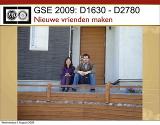 GSE 2009: D1630 - D2780
                      Nieuwe vrienden maken




Wednesday 5 August 2009
 