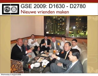 GSE 2009: D1630 - D2780
                      Nieuwe vrienden maken




Wednesday 5 August 2009
 