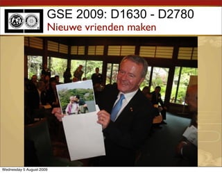 GSE 2009: D1630 - D2780
                      Nieuwe vrienden maken




Wednesday 5 August 2009
 