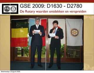 GSE 2009: D1630 - D2780
                      De Rotary waarden ontdekken en verspreiden




Wednesday 5 August 2009
 