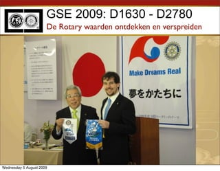GSE 2009: D1630 - D2780
                      De Rotary waarden ontdekken en verspreiden




Wednesday 5 August 2009
 