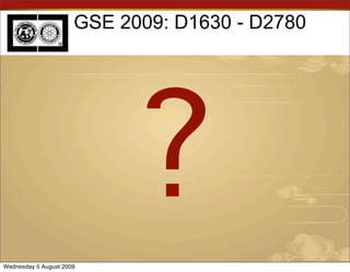 GSE 2009: D1630 - D2780




                            ?
Wednesday 5 August 2009
 
