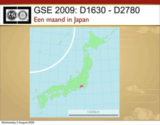 GSE 2009: D1630 - D2780
                      Een maand in Japan




Wednesday 5 August 2009
 