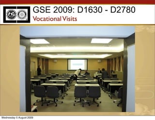 GSE 2009: D1630 - D2780
                      Vocational Visits




Wednesday 5 August 2009
 