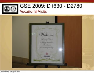 GSE 2009: D1630 - D2780
                      Vocational Visits




Wednesday 5 August 2009
 