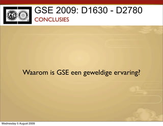 GSE 2009: D1630 - D2780
                      CONCLUSIES




              Waarom is GSE een geweldige ervaring?




Wednesday 5 August 2009
 